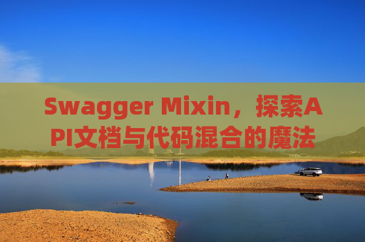 Swagger Mixin，探索API文档与代码混合的魔法
